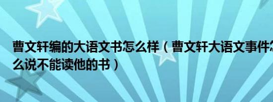 曹文轩编的大语文书怎么样（曹文轩大语文事件怎么了为什么说不能读他的书）