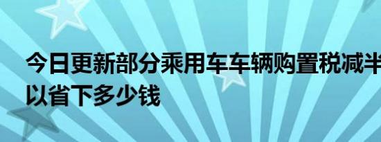 今日更新部分乘用车车辆购置税减半 买车可以省下多少钱