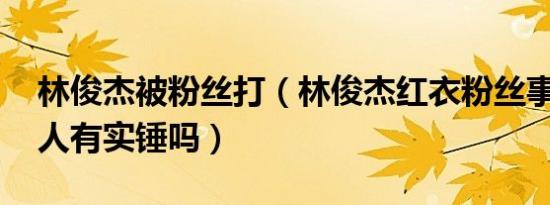 林俊杰被粉丝打（林俊杰红衣粉丝事件 爆料人有实锤吗）