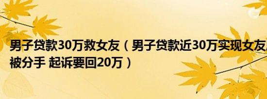 男子贷款30万救女友（男子贷款近30万实现女友愿望半年后被分手 起诉要回20万）