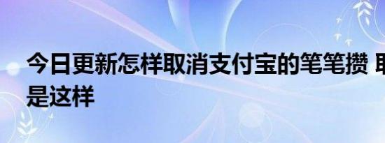 今日更新怎样取消支付宝的笔笔攒 取消流程是这样