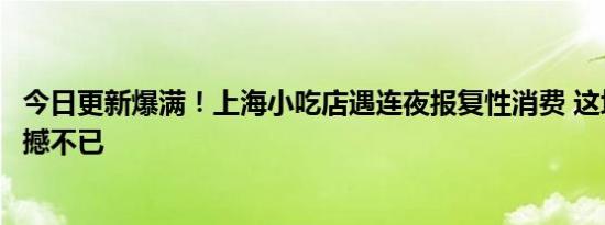 今日更新爆满！上海小吃店遇连夜报复性消费 这场面令人震撼不已