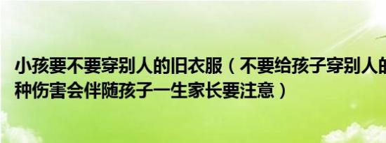 小孩要不要穿别人的旧衣服（不要给孩子穿别人的旧衣服 三种伤害会伴随孩子一生家长要注意）