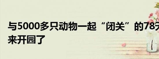 与5000多只动物一起“闭关”的78天 终于迎来开园了