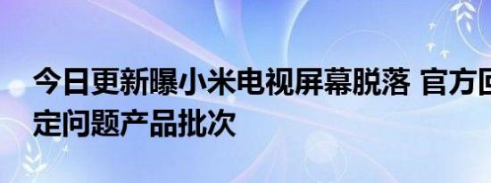 今日更新曝小米电视屏幕脱落 官方回应已锁定问题产品批次