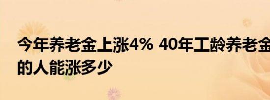 今年养老金上涨4% 40年工龄养老金4000元的人能涨多少