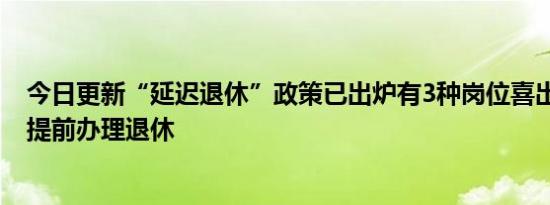 今日更新“延迟退休”政策已出炉有3种岗位喜出望外 或可提前办理退休