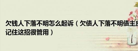 欠钱人下落不明怎么起诉（欠债人下落不明债主应该怎么办 记住这招很管用）