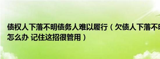 债权人下落不明债务人难以履行（欠债人下落不明债主应该怎么办 记住这招很管用）