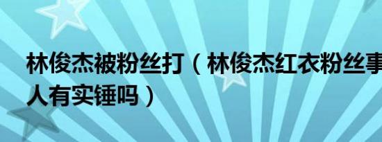 林俊杰被粉丝打（林俊杰红衣粉丝事件 爆料人有实锤吗）