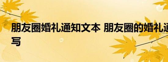 朋友圈婚礼通知文本 朋友圈的婚礼通知怎么写 