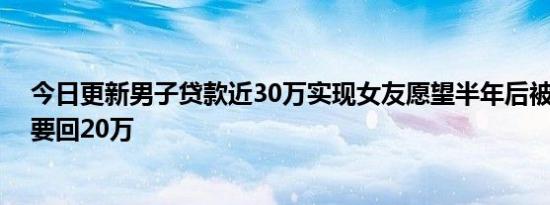 今日更新男子贷款近30万实现女友愿望半年后被分手 起诉要回20万