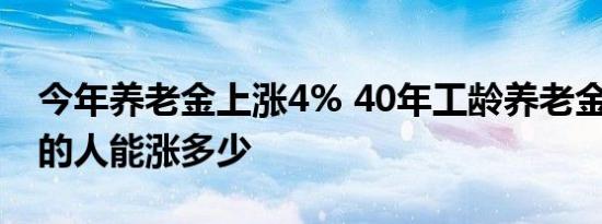 今年养老金上涨4% 40年工龄养老金4000元的人能涨多少