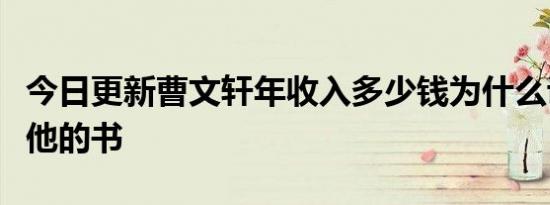 今日更新曹文轩年收入多少钱为什么说不能看他的书