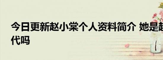 今日更新赵小棠个人资料简介 她是超级富二代吗