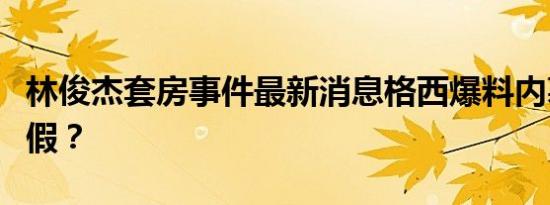 林俊杰套房事件最新消息格西爆料内幕是真是假？