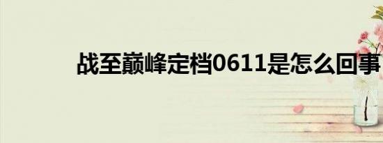 战至巅峰定档0611是怎么回事