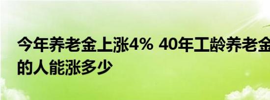 今年养老金上涨4% 40年工龄养老金4000元的人能涨多少