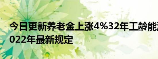 今日更新养老金上涨4%32年工龄能涨多少 2022年最新规定