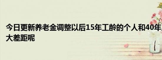 今日更新养老金调整以后15年工龄的个人和40年工龄会有多大差距呢