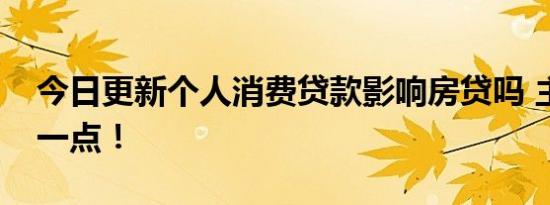 今日更新个人消费贷款影响房贷吗 主要看这一点！