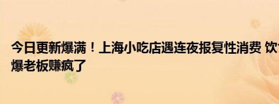 今日更新爆满！上海小吃店遇连夜报复性消费 饮食业生意火爆老板赚疯了