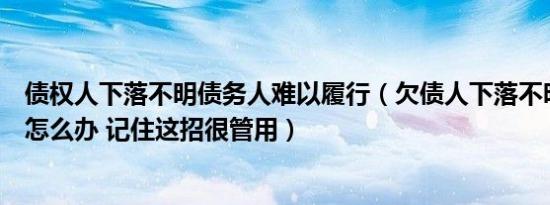 债权人下落不明债务人难以履行（欠债人下落不明债主应该怎么办 记住这招很管用）