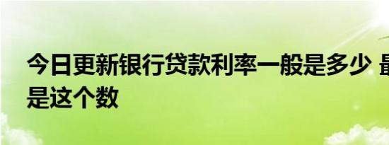 今日更新银行贷款利率一般是多少 最低利率是这个数