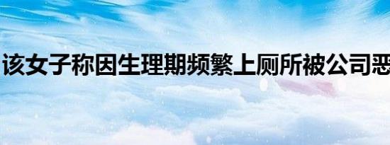 该女子称因生理期频繁上厕所被公司恶意辞退