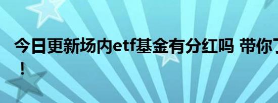 今日更新场内etf基金有分红吗 带你了解清楚！