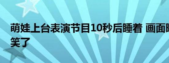 萌娃上台表演节目10秒后睡着 画面曝光太搞笑了