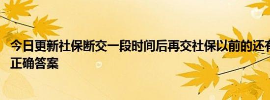 今日更新社保断交一段时间后再交社保以前的还有效吗 揭晓正确答案