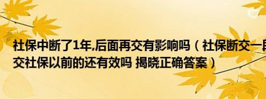 社保中断了1年,后面再交有影响吗（社保断交一段时间后再交社保以前的还有效吗 揭晓正确答案）