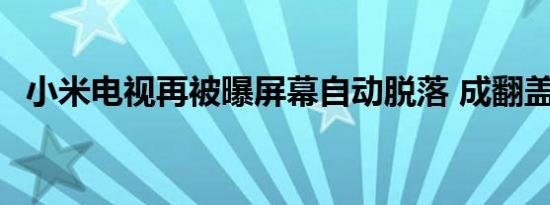 小米电视再被曝屏幕自动脱落 成翻盖的了!