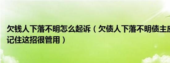 欠钱人下落不明怎么起诉（欠债人下落不明债主应该怎么办 记住这招很管用）