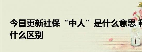 今日更新社保“中人”是什么意思 和新人有什么区别