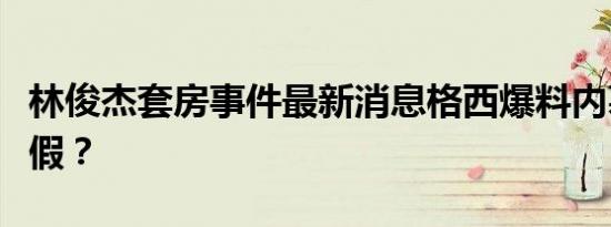 林俊杰套房事件最新消息格西爆料内幕是真是假？