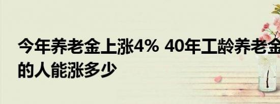 今年养老金上涨4% 40年工龄养老金4000元的人能涨多少