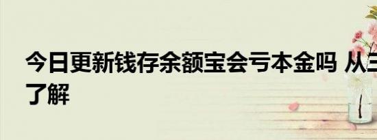 今日更新钱存余额宝会亏本金吗 从三方面来了解