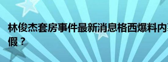 林俊杰套房事件最新消息格西爆料内幕是真是假？