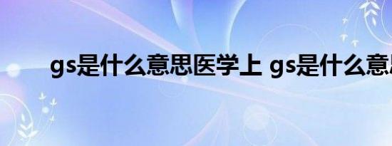 gs是什么意思医学上 gs是什么意思 