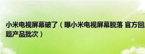 小米电视屏幕破了（曝小米电视屏幕脱落 官方回应已锁定问题产品批次）