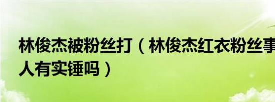 林俊杰被粉丝打（林俊杰红衣粉丝事件 爆料人有实锤吗）