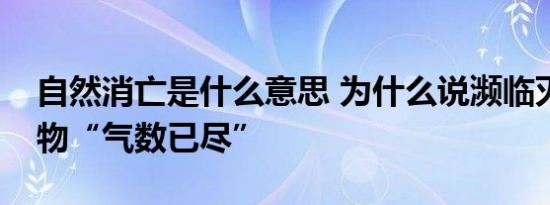 自然消亡是什么意思 为什么说濒临灭亡的事物“气数已尽” 