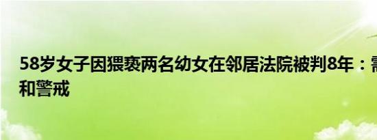 58岁女子因猥亵两名幼女在邻居法院被判8年：需加强监护和警戒