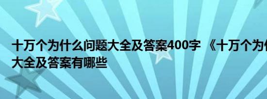 十万个为什么问题大全及答案400字 《十万个为什么》问题大全及答案有哪些 