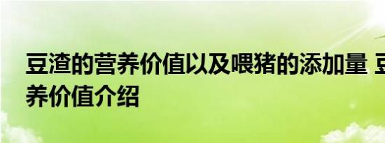 豆渣的营养价值以及喂猪的添加量 豆渣的营养价值介绍 