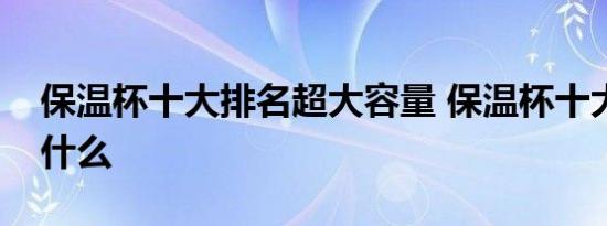 保温杯十大排名超大容量 保温杯十大排名是什么 