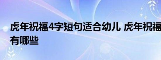 虎年祝福4字短句适合幼儿 虎年祝福4字短句有哪些 