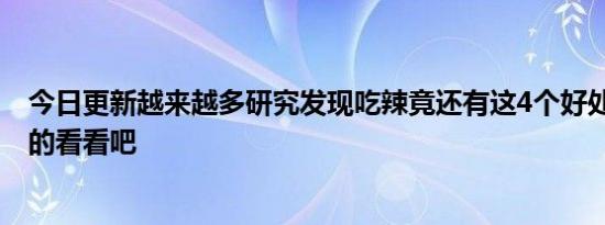 今日更新越来越多研究发现吃辣竟还有这4个好处 不敢吃辣的看看吧